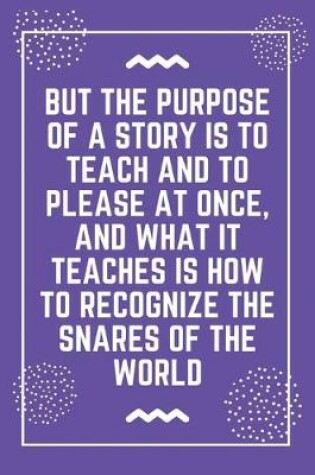 Cover of But the purpose of a story is to teach and to please at once, and what it teaches is how to recognize the snares of the world