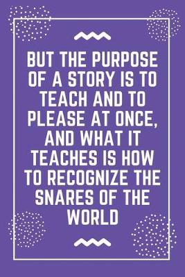 Book cover for But the purpose of a story is to teach and to please at once, and what it teaches is how to recognize the snares of the world