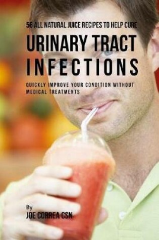 Cover of 56 All Natural Juice Recipes to Help Cure Urinary Tract Infections