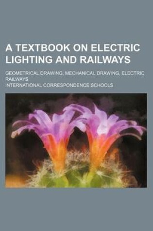 Cover of A Textbook on Electric Lighting and Railways; Geometrical Drawing, Mechanical Drawing, Electric Railways