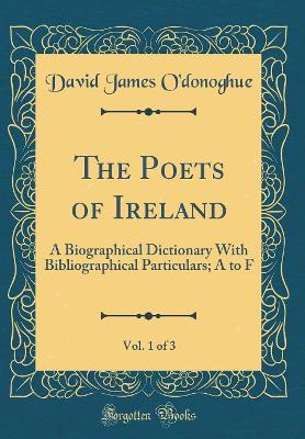 Book cover for The Poets of Ireland, Vol. 1 of 3: A Biographical Dictionary With Bibliographical Particulars; A to F (Classic Reprint)