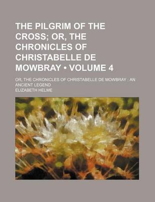 Book cover for The Pilgrim of the Cross (Volume 4); Or, the Chronicles of Christabelle de Mowbray. Or, the Chronicles of Christabelle de Mowbray an Ancient Legend