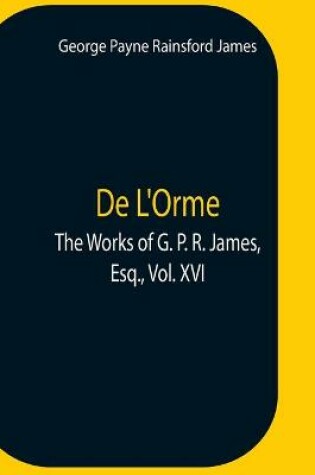 Cover of De L'Orme.The Works Of G. P. R. James, Esq., Vol. Xvi