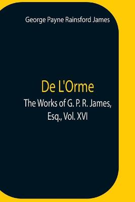 Book cover for De L'Orme.The Works Of G. P. R. James, Esq., Vol. Xvi