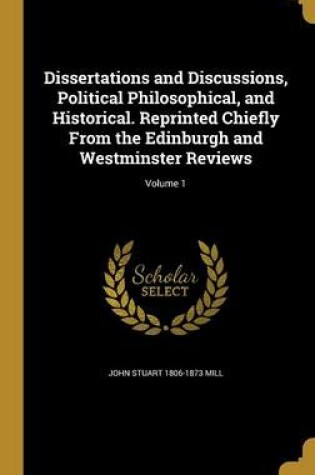 Cover of Dissertations and Discussions, Political Philosophical, and Historical. Reprinted Chiefly from the Edinburgh and Westminster Reviews; Volume 1