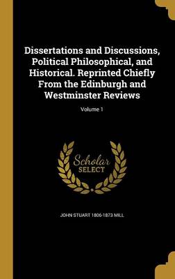 Book cover for Dissertations and Discussions, Political Philosophical, and Historical. Reprinted Chiefly from the Edinburgh and Westminster Reviews; Volume 1