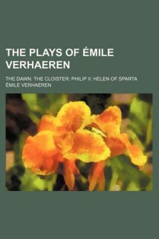 Cover of The Plays of Emile Verhaeren; The Dawn the Cloister Philip II Helen of Sparta