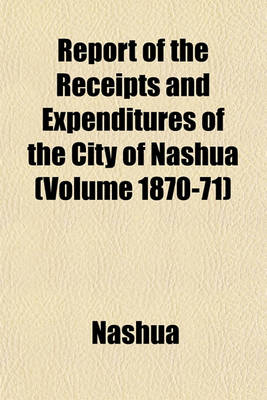 Book cover for Report of the Receipts and Expenditures of the City of Nashua (Volume 1870-71)