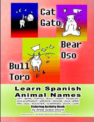 Book cover for Learn Spanish Animal Names CAT, BEAR, TURTLE, BULL, SHEEP, PENGUIN, FOX, ELEPHANT, GIRAFFE, MOUSE, DOG, BIRD, PIG, OWL, ROOSTER, FLAMINGO, DUCK, LION Coloring Activity Book by Artist Grace Divine (