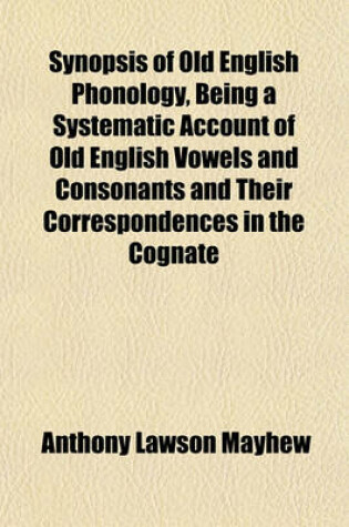 Cover of Synopsis of Old English Phonology, Being a Systematic Account of Old English Vowels and Consonants and Their Correspondences in the Cognate