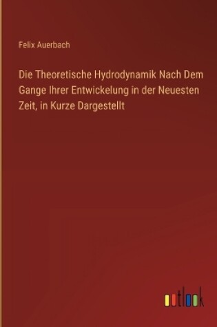 Cover of Die Theoretische Hydrodynamik Nach Dem Gange Ihrer Entwickelung in der Neuesten Zeit, in Kurze Dargestellt