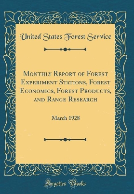 Book cover for Monthly Report of Forest Experiment Stations, Forest Economics, Forest Products, and Range Research: March 1928 (Classic Reprint)