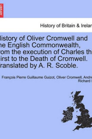 Cover of History of Oliver Cromwell and the English Commonwealth, from the Execution of Charles the First to the Death of Cromwell. Translated by A. R. Scoble. Vol. I.