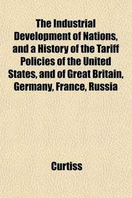 Book cover for The Industrial Development of Nations, and a History of the Tariff Policies of the United States, and of Great Britain, Germany, France, Russia