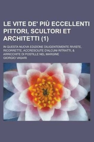 Cover of Le Vite de' Piu Eccellenti Pittori, Scultori Et Architetti; In Questa Nuova Edizione Diligentemente Riviste, Ricorrette, Accresciute D'Alcuni Ritratti