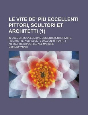 Book cover for Le Vite de' Piu Eccellenti Pittori, Scultori Et Architetti; In Questa Nuova Edizione Diligentemente Riviste, Ricorrette, Accresciute D'Alcuni Ritratti