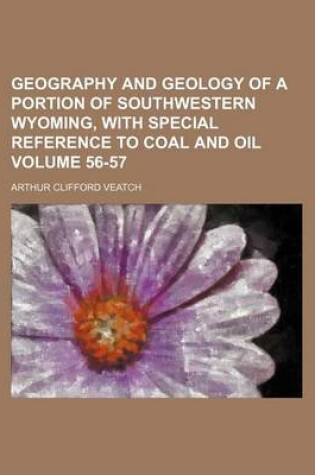 Cover of Geography and Geology of a Portion of Southwestern Wyoming, with Special Reference to Coal and Oil Volume 56-57