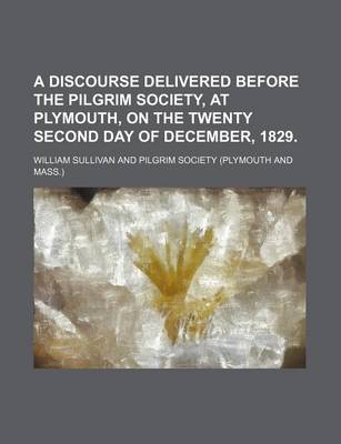 Book cover for A Discourse Delivered Before the Pilgrim Society, at Plymouth, on the Twenty Second Day of December, 1829.