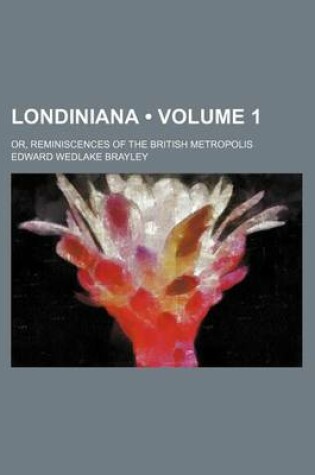 Cover of Londiniana (Volume 1); Or, Reminiscences of the British Metropolis