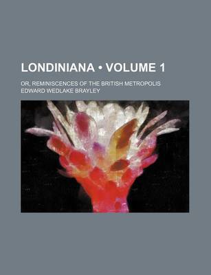 Book cover for Londiniana (Volume 1); Or, Reminiscences of the British Metropolis