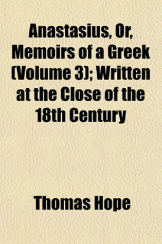 Cover of Anastasius, Or, Memoirs of a Greek (Volume 3); Written at the Close of the 18th Century