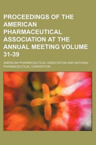 Cover of Proceedings of the American Pharmaceutical Association at the Annual Meeting Volume 31-39