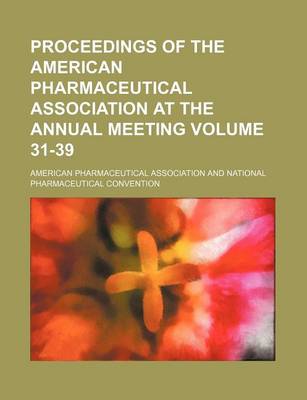 Book cover for Proceedings of the American Pharmaceutical Association at the Annual Meeting Volume 31-39