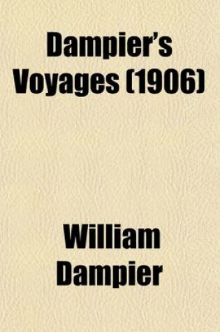 Cover of Dampier's Voyages (Volume 1); Consisting of a New Voyage Round the World, a Supplement to the Voyage Round the World, Two Voyages to Campeachy, a Discourse of Winds, a Voyage to New Holland, and a Vindication, in Answer to the Chimerical Relation of Willia