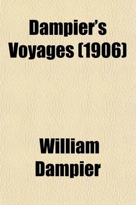 Book cover for Dampier's Voyages (Volume 1); Consisting of a New Voyage Round the World, a Supplement to the Voyage Round the World, Two Voyages to Campeachy, a Discourse of Winds, a Voyage to New Holland, and a Vindication, in Answer to the Chimerical Relation of Willia