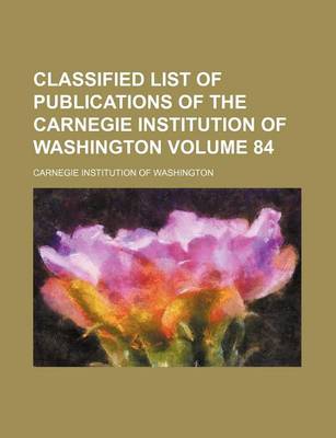 Book cover for Classified List of Publications of the Carnegie Institution of Washington Volume 84