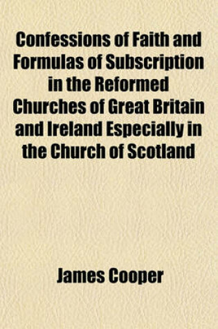 Cover of Confessions of Faith and Formulas of Subscription in the Reformed Churches of Great Britain and Ireland Especially in the Church of Scotland