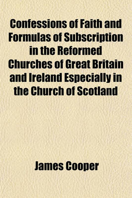 Book cover for Confessions of Faith and Formulas of Subscription in the Reformed Churches of Great Britain and Ireland Especially in the Church of Scotland