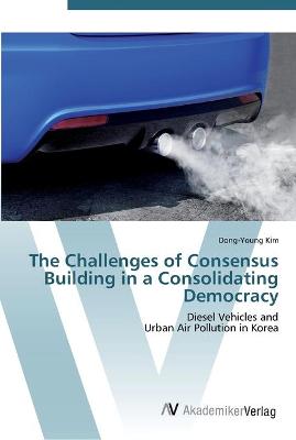 Book cover for The Challenges of Consensus Building in a Consolidating Democracy