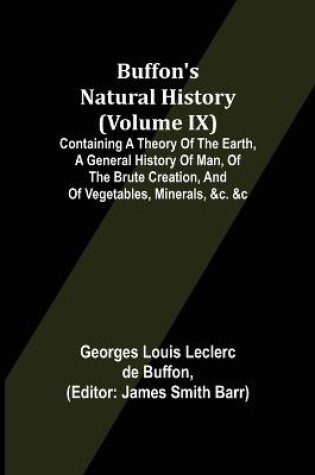 Cover of Buffon's Natural History (Volume IX); Containing a Theory of the Earth, a General History of Man, of the Brute Creation, and of Vegetables, Minerals, &c. &c