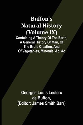 Book cover for Buffon's Natural History (Volume IX); Containing a Theory of the Earth, a General History of Man, of the Brute Creation, and of Vegetables, Minerals, &c. &c