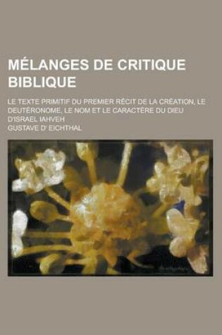 Cover of Melanges de Critique Biblique; Le Texte Primitif Du Premier Recit de La Creation, Le Deuteronome, Le Nom Et Le Caractere Du Dieu D'Israel Iahveh