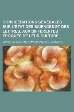 Cover of Considerations Generales Sur L'Etat Des Sciences Et Des Lettres, Aux Differentes Epoques de Leur Culture