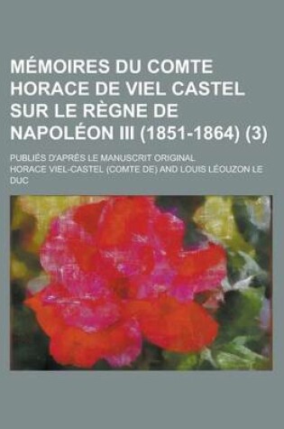 Cover of Memoires Du Comte Horace de Viel Castel Sur Le Regne de Napoleon III (1851-1864); Publies D'Apres Le Manuscrit Original (3)