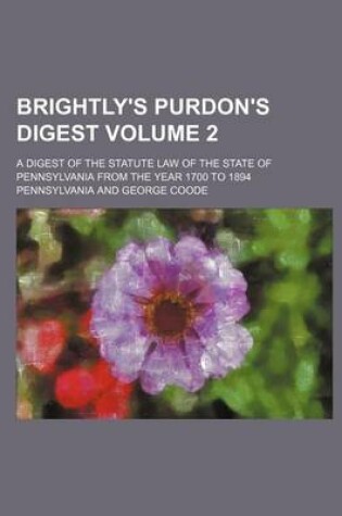 Cover of Brightly's Purdon's Digest; A Digest of the Statute Law of the State of Pennsylvania from the Year 1700 to 1894 Volume 2