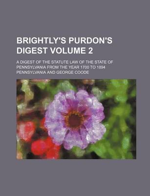 Book cover for Brightly's Purdon's Digest; A Digest of the Statute Law of the State of Pennsylvania from the Year 1700 to 1894 Volume 2
