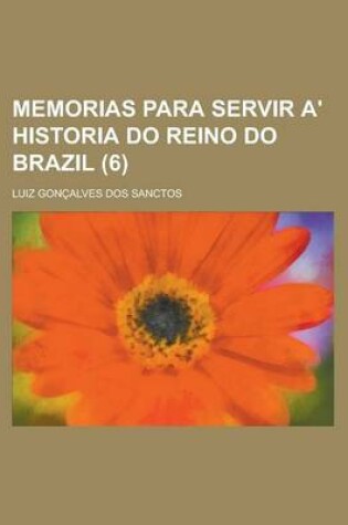 Cover of Memorias Para Servir A' Historia Do Reino Do Brazil Volume 6