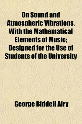 Cover of On Sound and Atmospheric Vibrations, with the Mathematical Elements of Music; Designed for the Use of Students of the University