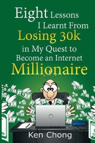 Cover of Eight Lessons I Learnt From Losing 30k in My Quest to Become an Internet Millionaire