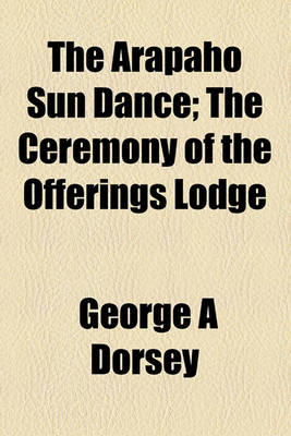 Book cover for The Arapaho Sun Dance; The Ceremony of the Offerings Lodge