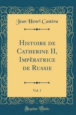 Cover of Histoire de Catherine II, Imperatrice de Russie, Vol. 1 (Classic Reprint)