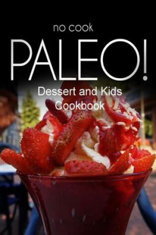 Cover of No-Cook Paleo! - Dessert and Kids Cookbook