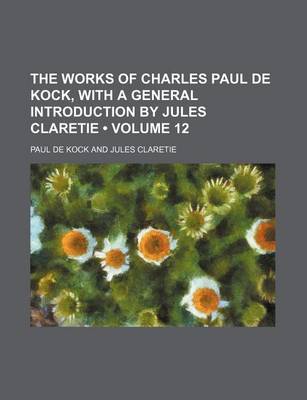Book cover for The Works of Charles Paul de Kock, with a General Introduction by Jules Claretie (Volume 12)