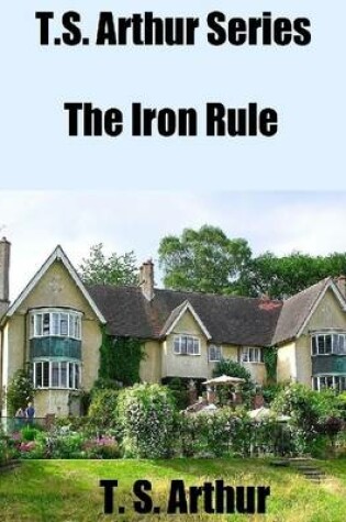 Cover of T.S. Arthur Series: The Iron Rule