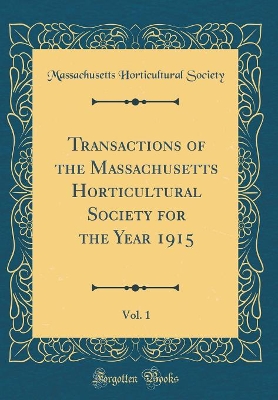 Book cover for Transactions of the Massachusetts Horticultural Society for the Year 1915, Vol. 1 (Classic Reprint)