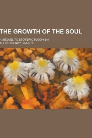 Cover of The Growth of the Soul; A Sequel to Esoteric Buddhism